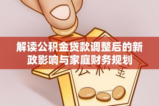 通州解读公积金贷款调整后的新政影响与家庭财务规划
