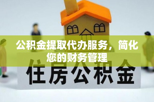 通州公积金提取代办服务，简化您的财务管理