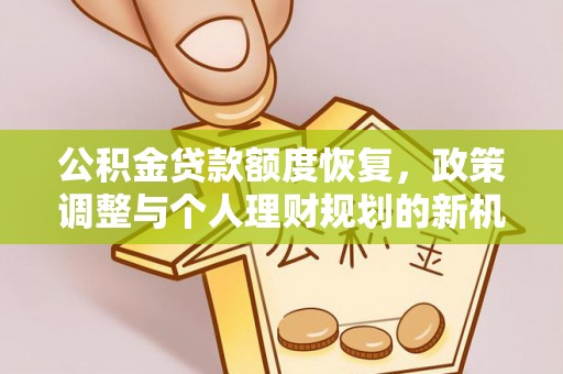 通州公积金贷款额度恢复，政策调整与个人理财规划的新机遇