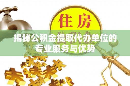 通州揭秘公积金提取代办单位的专业服务与优势
