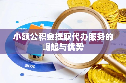 通州小额公积金提取代办服务的崛起与优势