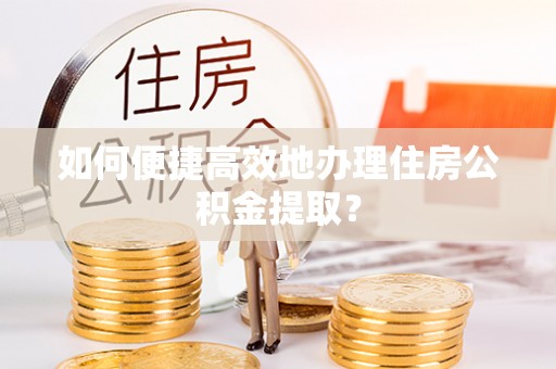 通州如何便捷高效地办理住房公积金提取？