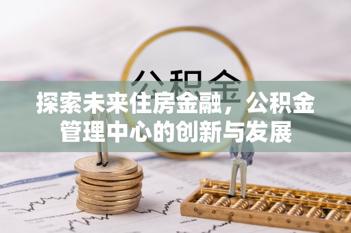通州探索未来住房金融，公积金管理中心的创新与发展