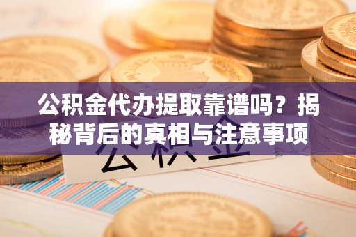 通州公积金代办提取靠谱吗？揭秘背后的真相与注意事项