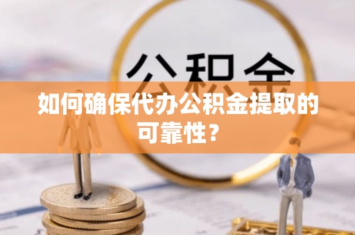 通州如何确保代办公积金提取的可靠性？