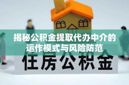 通州揭秘公积金提取代办中介的运作模式与风险防范