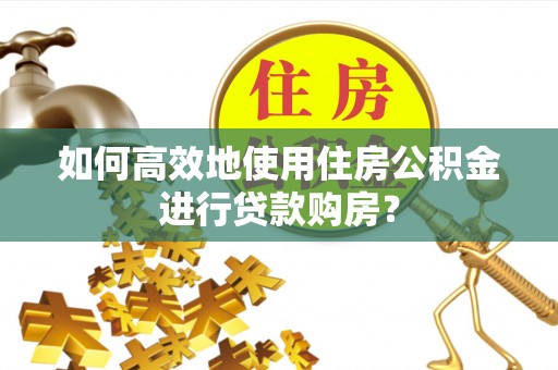 通州如何高效地使用住房公积金进行贷款购房？