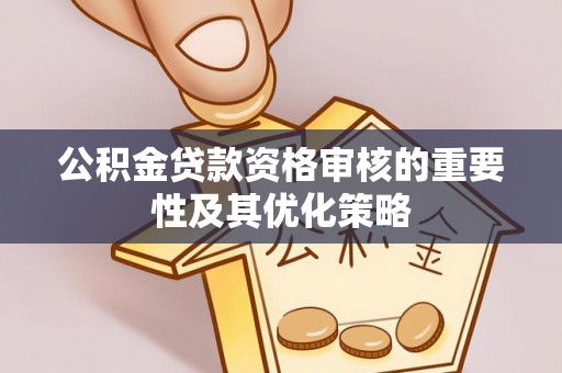 通州公积金贷款资格审核的重要性及其优化策略