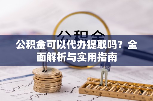 通州公积金可以代办提取吗？全面解析与实用指南