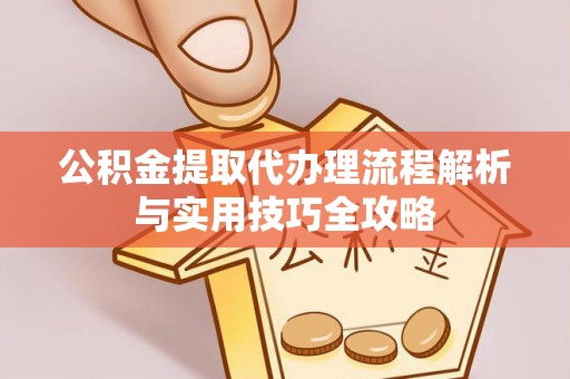 通州公积金提取代办理流程解析与实用技巧全攻略