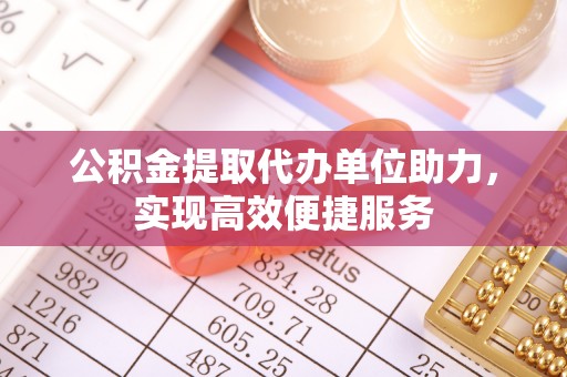 通州公积金提取代办单位助力，实现高效便捷服务