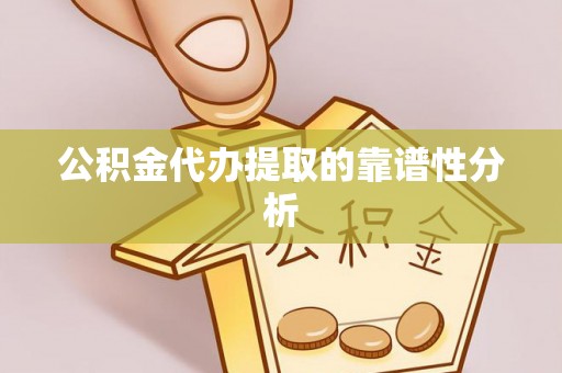 通州公积金代办提取的靠谱性分析