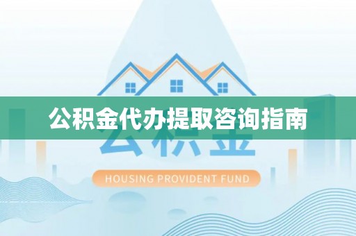 通州公积金代办提取咨询指南