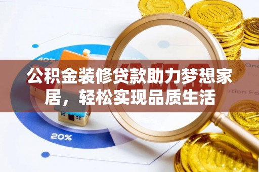 通州公积金装修贷款助力梦想家居，轻松实现品质生活