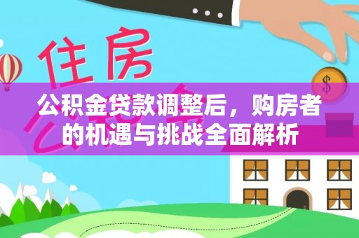 通州公积金贷款调整后，购房者的机遇与挑战全面解析