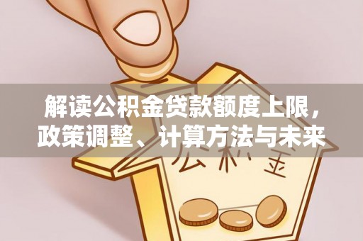 通州解读公积金贷款额度上限，政策调整、计算方法与未来趋势