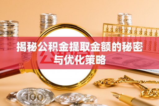 通州揭秘公积金提取金额的秘密与优化策略