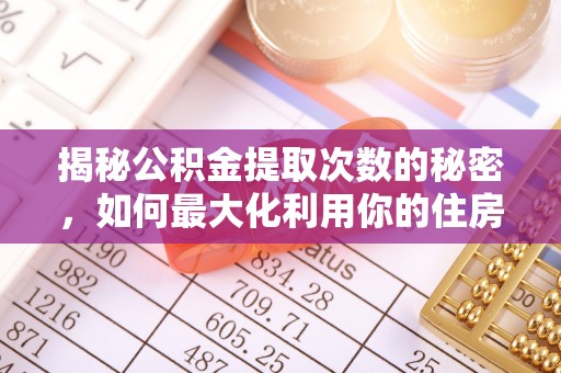 通州揭秘公积金提取次数的秘密，如何最大化利用你的住房基金