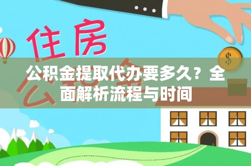 通州公积金提取代办要多久？全面解析流程与时间