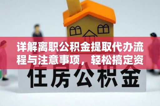 通州详解离职公积金提取代办流程与注意事项，轻松搞定资金提取