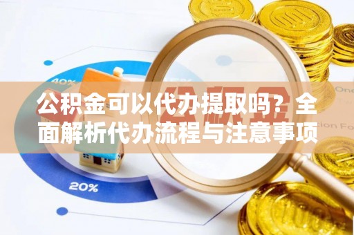 通州公积金可以代办提取吗？全面解析代办流程与注意事项