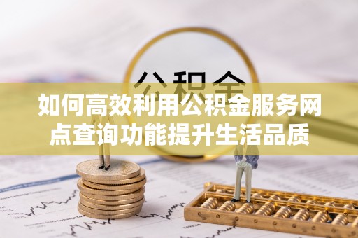 通州如何高效利用公积金服务网点查询功能提升生活品质
