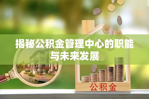 通州揭秘公积金管理中心的职能与未来发展