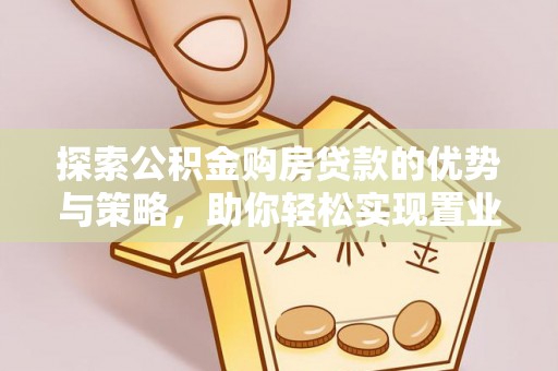 通州探索公积金购房贷款的优势与策略，助你轻松实现置业梦想