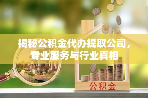 通州揭秘公积金代办提取公司，专业服务与行业真相