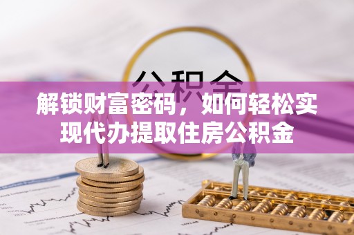 通州解锁财富密码，如何轻松实现代办提取住房公积金