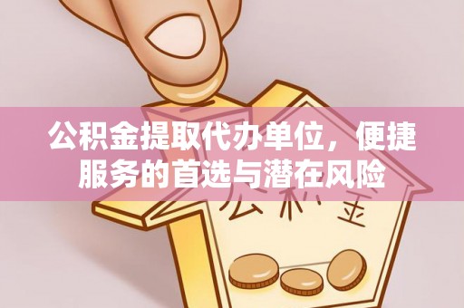 通州公积金提取代办单位，便捷服务的首选与潜在风险
