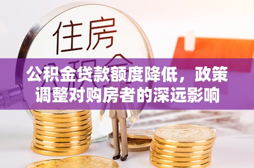 通州公积金贷款额度降低，政策调整对购房者的深远影响