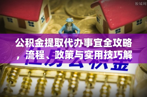 通州公积金提取代办事宜全攻略，流程、政策与实用技巧解析