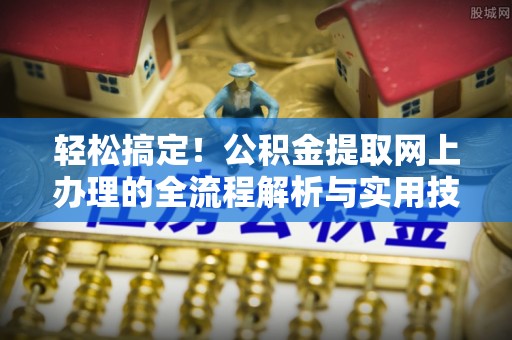 通州轻松搞定！公积金提取网上办理的全流程解析与实用技巧