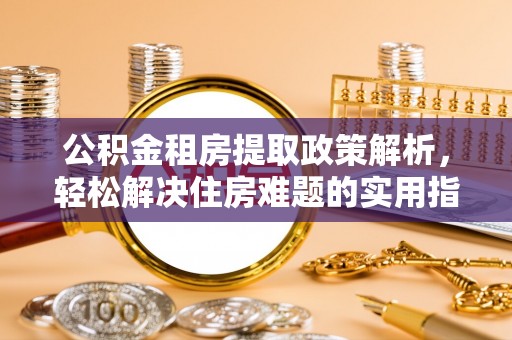 通州公积金租房提取政策解析，轻松解决住房难题的实用指南