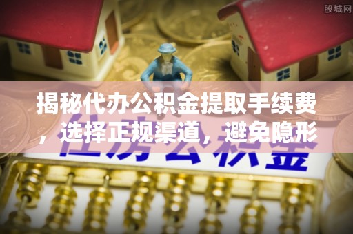 通州揭秘代办公积金提取手续费，选择正规渠道，避免隐形陷阱