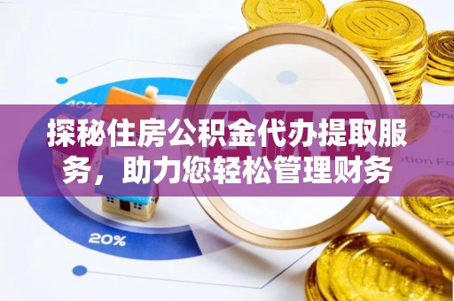 通州探秘住房公积金代办提取服务，助力您轻松管理财务